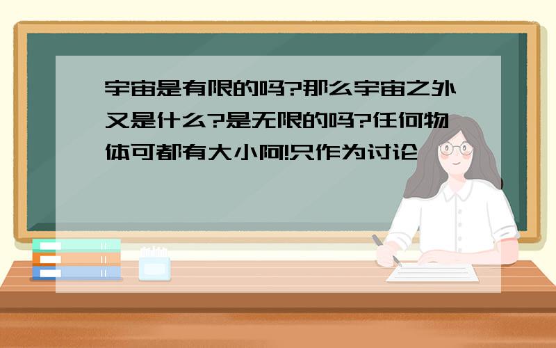 宇宙是有限的吗?那么宇宙之外又是什么?是无限的吗?任何物体可都有大小阿!只作为讨论