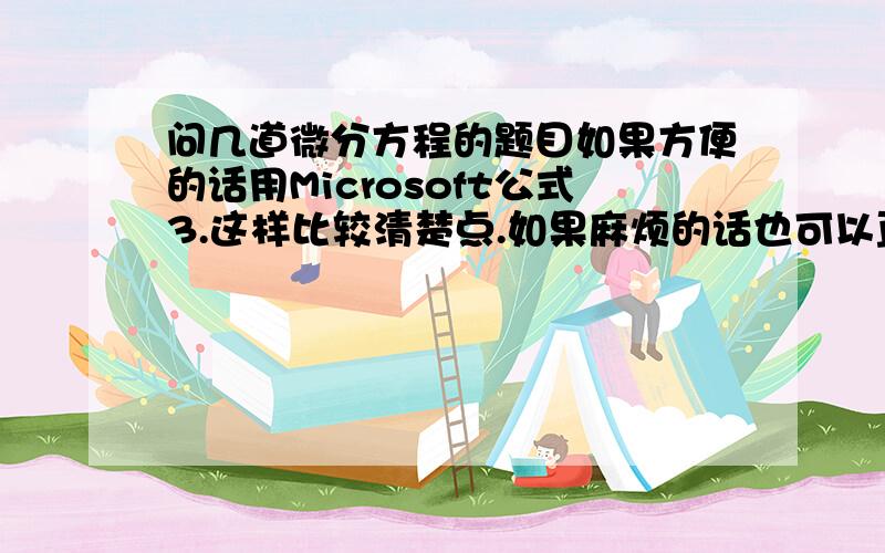 问几道微分方程的题目如果方便的话用Microsoft公式3.这样比较清楚点.如果麻烦的话也可以直接打下.