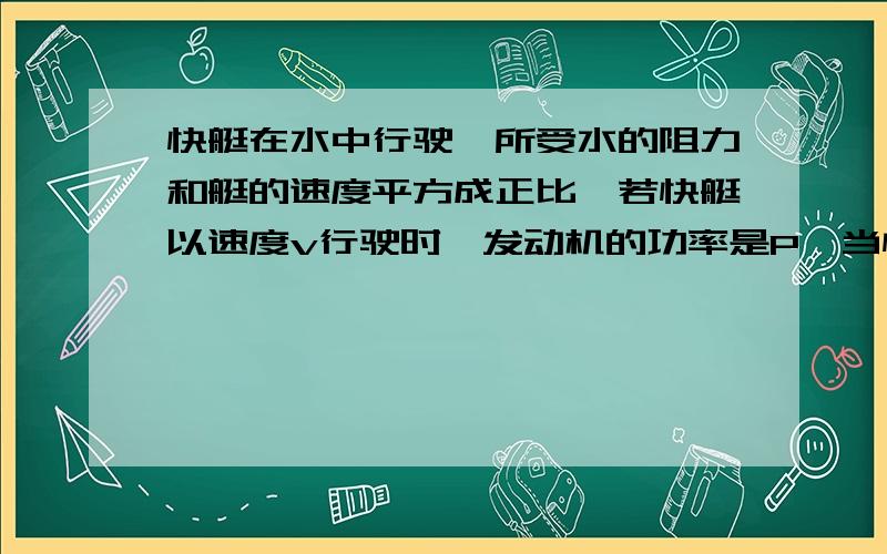 快艇在水中行驶,所受水的阻力和艇的速度平方成正比,若快艇以速度v行驶时,发动机的功率是P,当快艇的速度为3v时,发动机的功率应是?