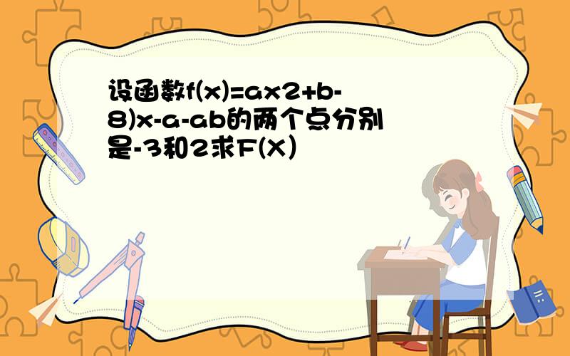 设函数f(x)=ax2+b-8)x-a-ab的两个点分别是-3和2求F(X）