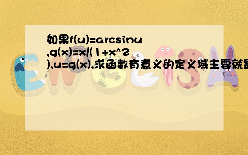 如果f(u)=arcsinu,g(x)=x/(1+x^2),u=g(x),求函数有意义的定义域主要就是不明白从u=x/(1+x^2) 怎么推出x属于R