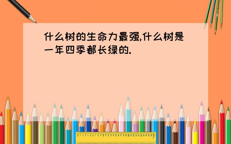 什么树的生命力最强,什么树是一年四季都长绿的.