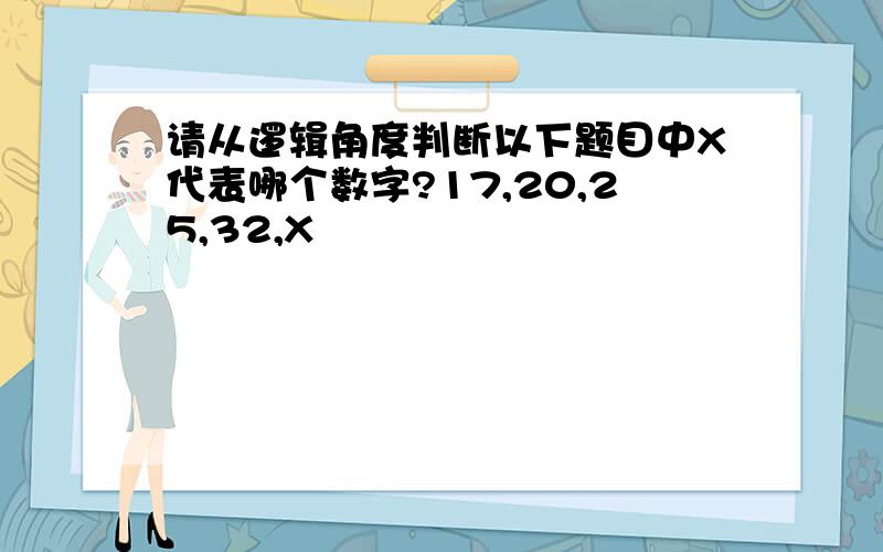 请从逻辑角度判断以下题目中X代表哪个数字?17,20,25,32,X