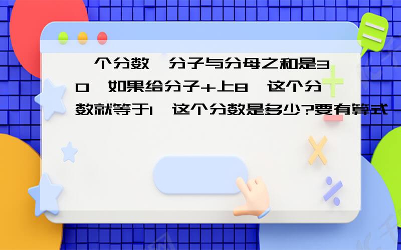 一个分数,分子与分母之和是30,如果给分子+上8,这个分数就等于1,这个分数是多少?要有算式