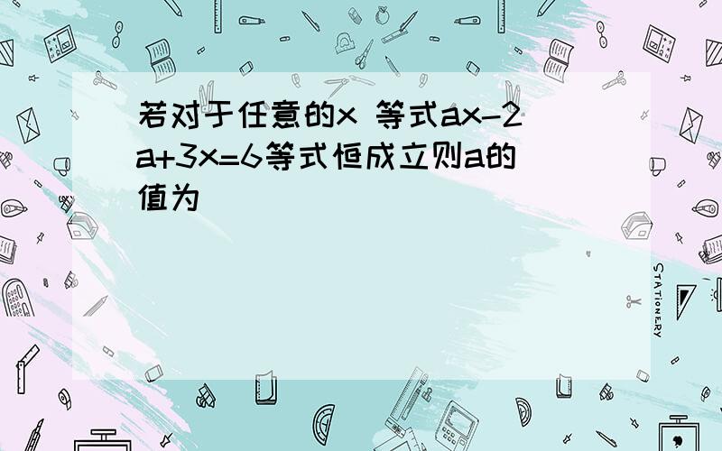 若对于任意的x 等式ax-2a+3x=6等式恒成立则a的值为