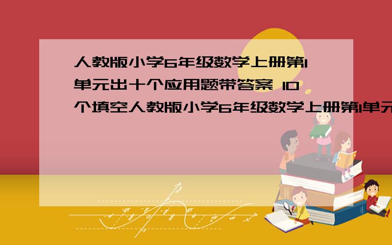 人教版小学6年级数学上册第1单元出十个应用题带答案 10个填空人教版小学6年级数学上册第1单元出十个应用题带答案 10个填空5道判断题带答案 如果好的话加分