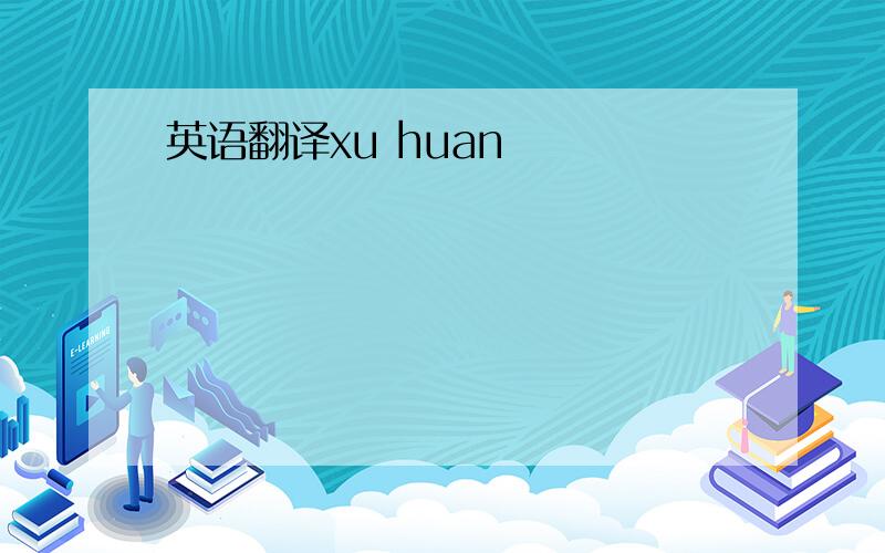 英语翻译xu huan