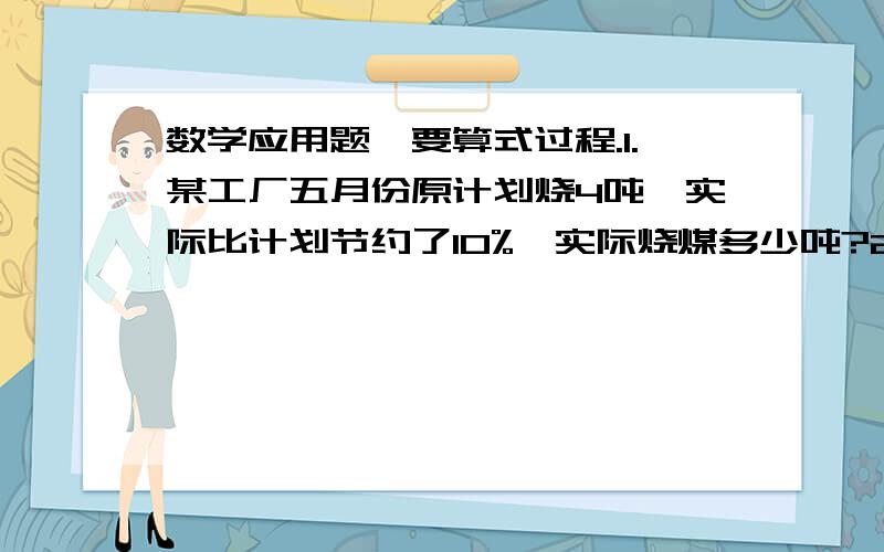 数学应用题,要算式过程.1.某工厂五月份原计划烧4吨,实际比计划节约了10%,实际烧煤多少吨?2.某工厂五月份原计划烧4吨,实际比计划多烧了10%,实际烧煤多少吨?3.某工厂五月份原计划烧4吨,实际