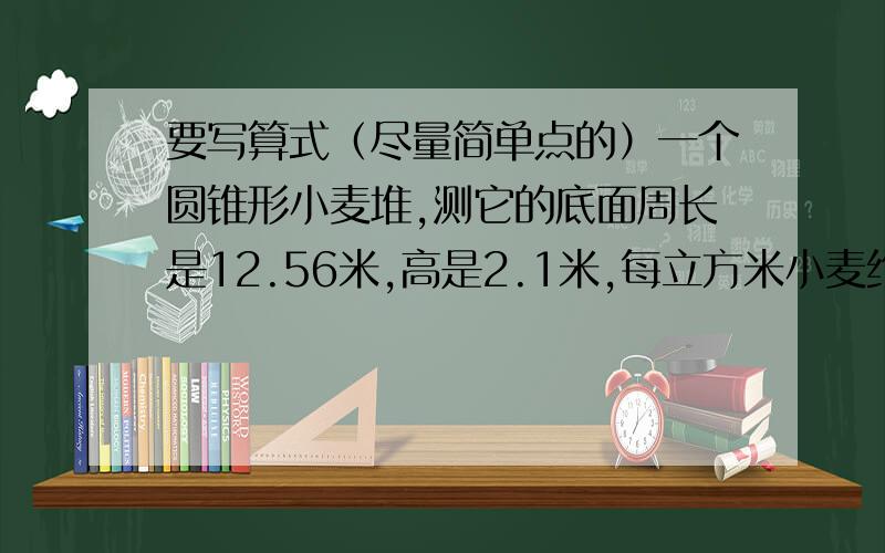 要写算式（尽量简单点的）一个圆锥形小麦堆,测它的底面周长是12.56米,高是2.1米,每立方米小麦约种700千克,如果按出粉率80%计算,那么这堆小麦能磨出5000千克面粉吗?