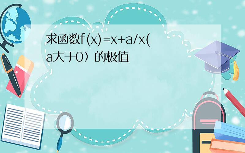 求函数f(x)=x+a/x(a大于0）的极值