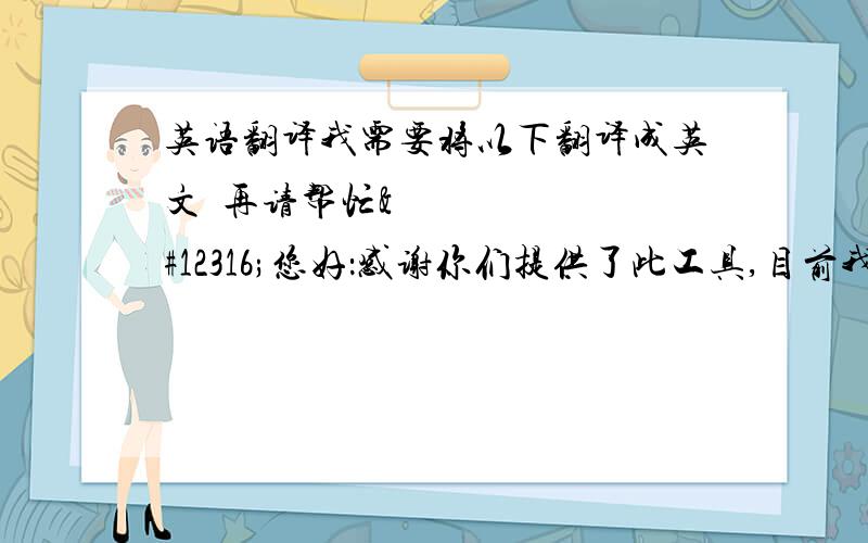 英语翻译我需要将以下翻译成英文〜再请帮忙〜您好：感谢你们提供了此工具,目前我试用后觉得不符合需求,因此我需要终止服务,再请帮我进行已停用.另外想确认,因为试用未满30天,