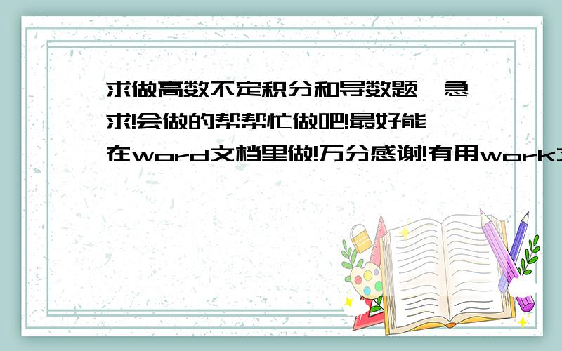 求做高数不定积分和导数题,急求!会做的帮帮忙做吧!最好能在word文档里做!万分感谢!有用work文本做的发到我邮箱gdjie@126.com 万分感谢