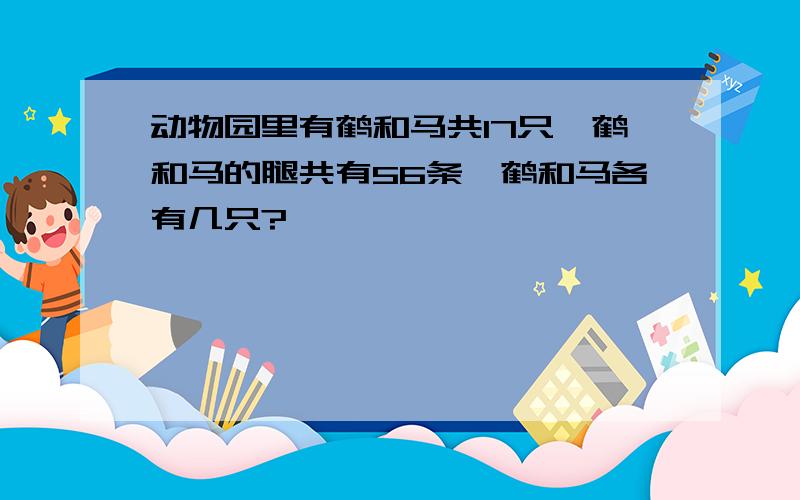 动物园里有鹤和马共17只,鹤和马的腿共有56条,鹤和马各有几只?