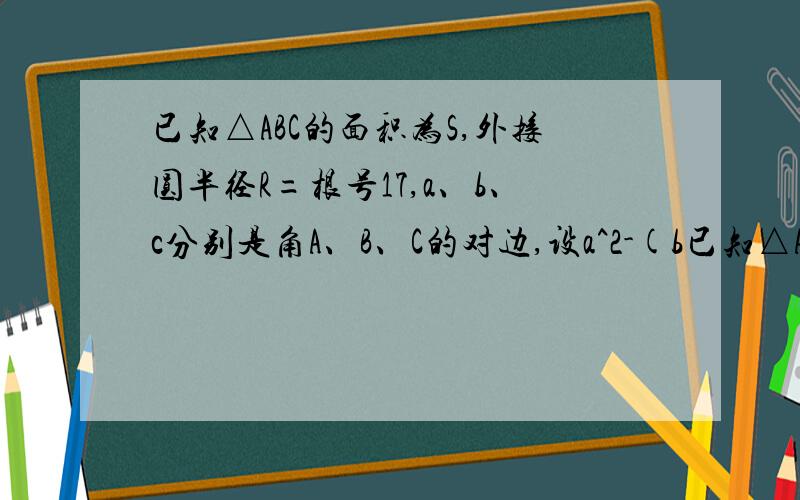 已知△ABC的面积为S,外接圆半径R=根号17,a、b、c分别是角A、B、C的对边,设a^2-(b已知△ABC的面积为S,外接圆半径R=根号17,a、b、c分别是角A、B、C的对边,设a^2-(b-c)^2,sinB+sinC=8/根号17求 sinA的值△ABC