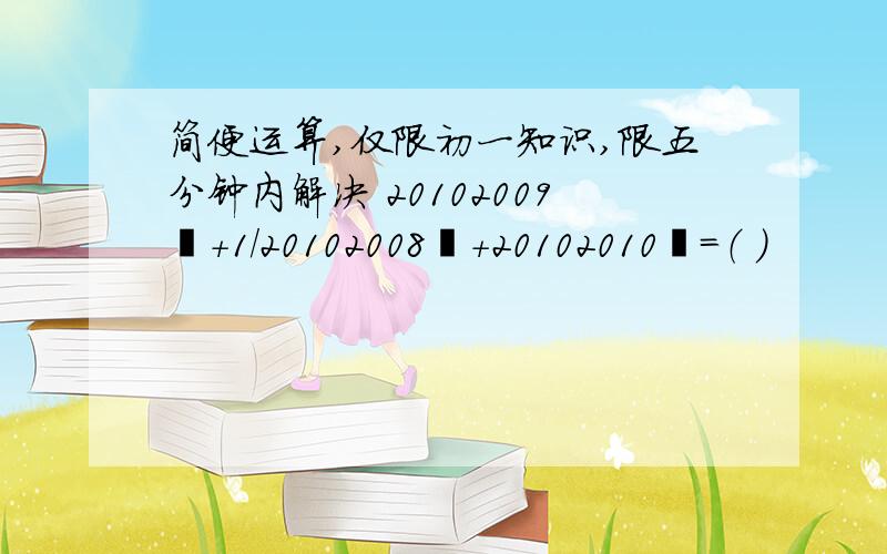 简便运算,仅限初一知识,限五分钟内解决 20102009²+1/20102008²+20102010²=（ ）