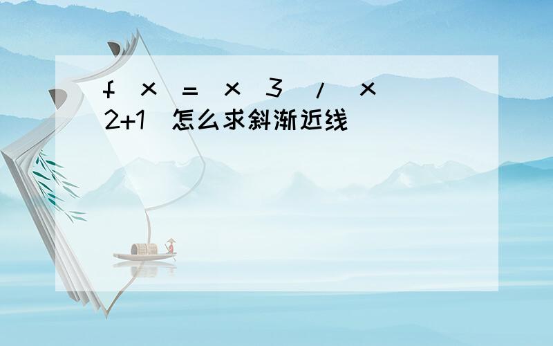 f(x)=(x^3)/(x^2+1)怎么求斜渐近线