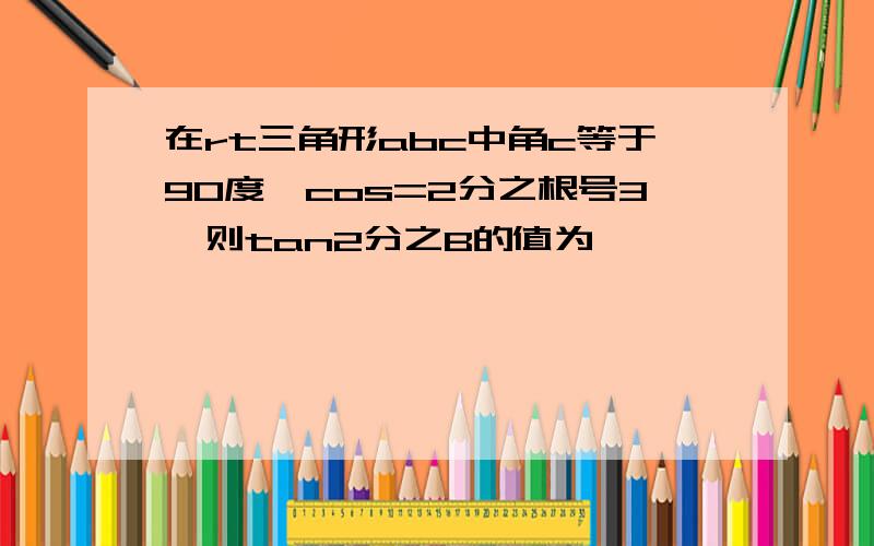 在rt三角形abc中角c等于90度,cos=2分之根号3,则tan2分之B的值为