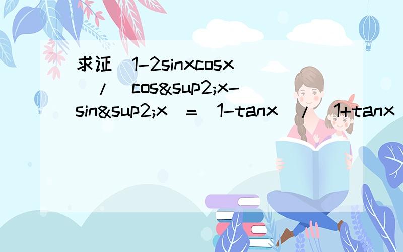 求证(1-2sinxcosx)/(cos²x-sin²x)=(1-tanx)/(1+tanx)