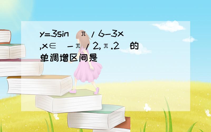 y=3sin(π/6-3x),x∈[-π/2,π.2]的单调增区间是