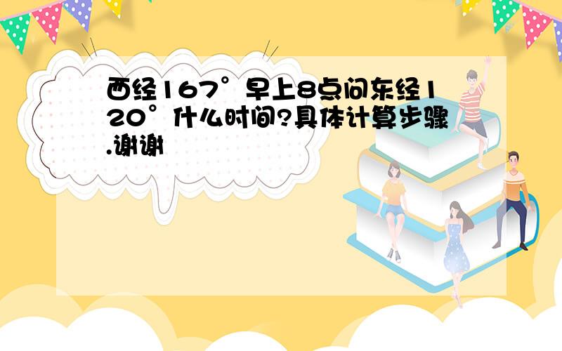 西经167°早上8点问东经120°什么时间?具体计算步骤.谢谢