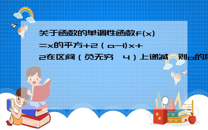 关于函数的单调性函数f(x)=x的平方+2（a-1)x+2在区间（负无穷,4）上递减,则a的取值范围是（）a.[-3,正无穷） b.(负无穷,-3】 c.(负无穷,5） d.[3,正无穷）