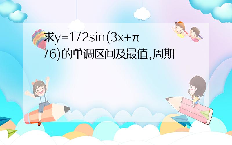 求y=1/2sin(3x+π/6)的单调区间及最值,周期