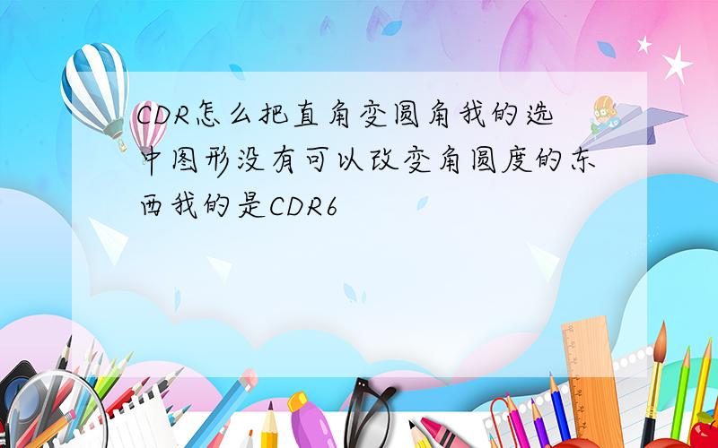 CDR怎么把直角变圆角我的选中图形没有可以改变角圆度的东西我的是CDR6