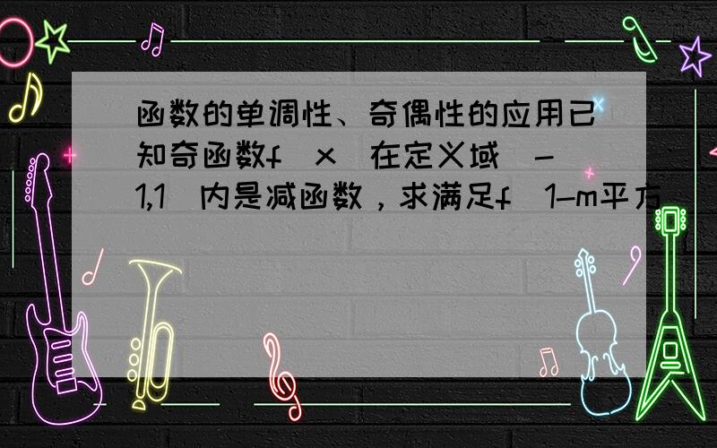 函数的单调性、奇偶性的应用已知奇函数f(x)在定义域(-1,1)内是减函数，求满足f(1-m平方）〈0的实数m的取值范围。