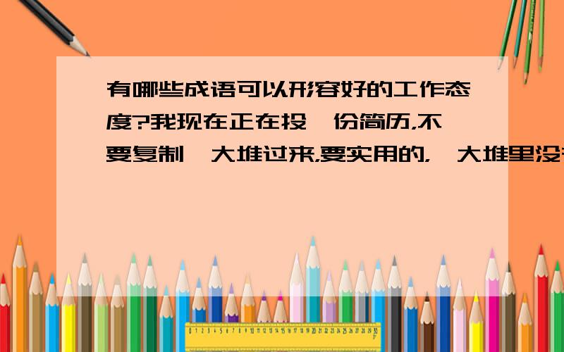 有哪些成语可以形容好的工作态度?我现在正在投一份简历，不要复制一大堆过来，要实用的，一大堆里没有几个好词可以用上的