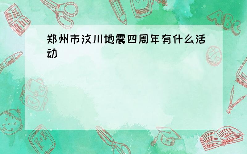 郑州市汶川地震四周年有什么活动