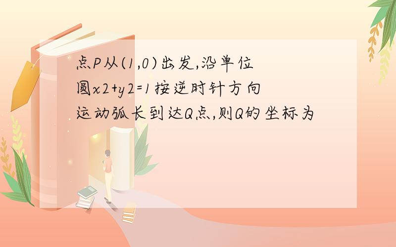 点P从(1,0)出发,沿单位圆x2+y2=1按逆时针方向运动弧长到达Q点,则Q的坐标为