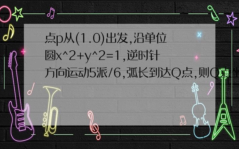 点p从(1.0)出发,沿单位圆x^2+y^2=1,逆时针方向运动5派/6,弧长到达Q点,则Q点坐标为