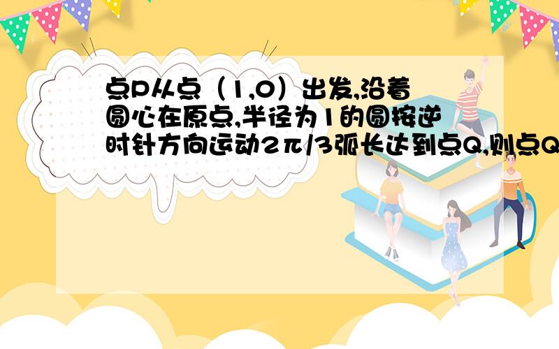 点P从点（1,0）出发,沿着圆心在原点,半径为1的圆按逆时针方向运动2π/3弧长达到点Q,则点Q的坐标为