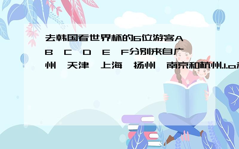 去韩国看世界杯的6位游客A、B、C、D、E、F分别来自广州、天津、上海、扬州、南京和杭州.1.a和北京人是医生,e和天津人是教师,c和上海人是工程师；2.a、b、f和扬州人没出过国,而上海人到过