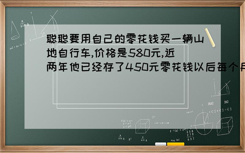 聪聪要用自己的零花钱买一辆山地自行车,价格是580元,近两年他已经存了450元零花钱以后每个月还想存25元.他现在有三种选择：①存够了580元再买②当时付160元,以后每个月付40元,付一年③当