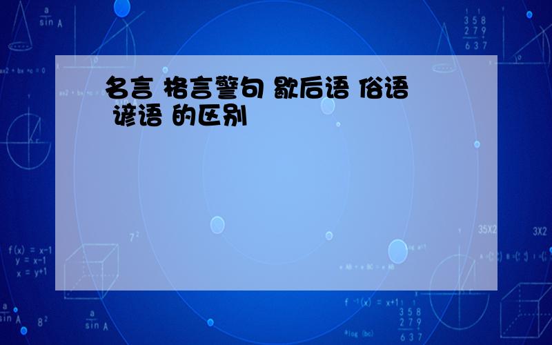 名言 格言警句 歇后语 俗语 谚语 的区别