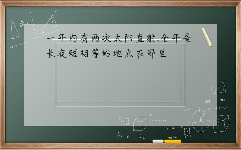 一年内有两次太阳直射,全年昼长夜短相等的地点在那里