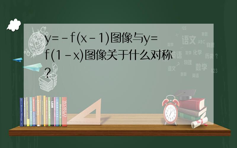 y=-f(x-1)图像与y=f(1-x)图像关于什么对称?