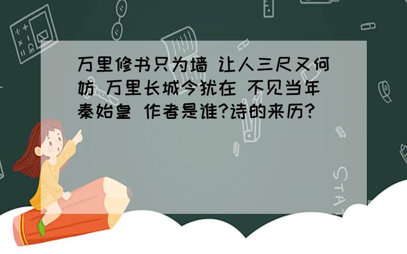 万里修书只为墙 让人三尺又何妨 万里长城今犹在 不见当年秦始皇 作者是谁?诗的来历?