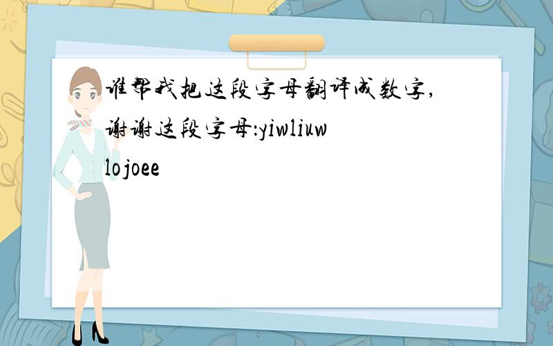 谁帮我把这段字母翻译成数字,谢谢这段字母：yiwliuwlojoee