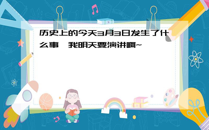 历史上的今天3月3日发生了什么事,我明天要演讲啊~