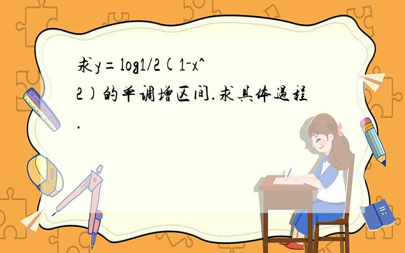 求y=log1/2(1-x^2)的单调增区间.求具体过程.