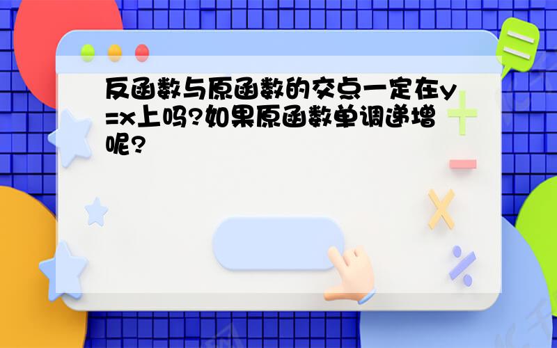 反函数与原函数的交点一定在y=x上吗?如果原函数单调递增呢?