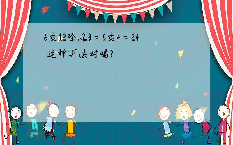 6乘12除以3=6乘4=24 这种算法对吗?