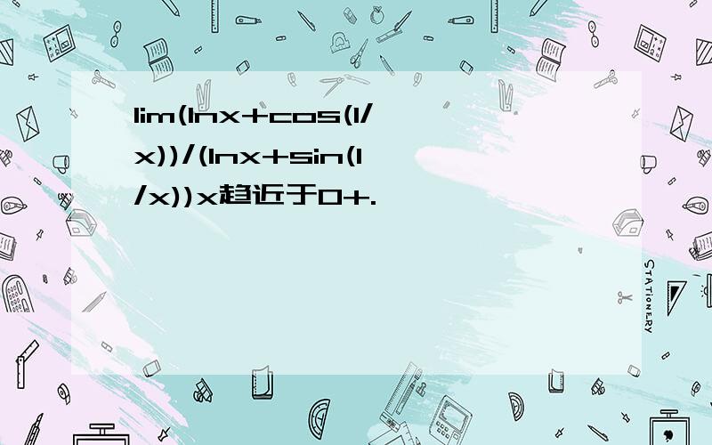 lim(Inx+cos(1/x))/(Inx+sin(1/x))x趋近于0+.