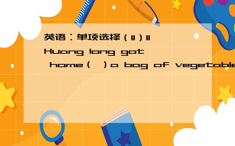 英语：单项选择（11）11、Huang long got home（ ）a bag of vegetables in his hand.A have B has C with D for12、That’s（ ）.A quite an exciting film B a quite exciting filmC quite exciting a film D quite a exciting film13、The pair of