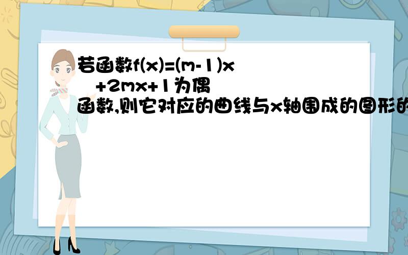 若函数f(x)=(m-1)x²+2mx+1为偶函数,则它对应的曲线与x轴围成的图形的面积?怎么求导它?