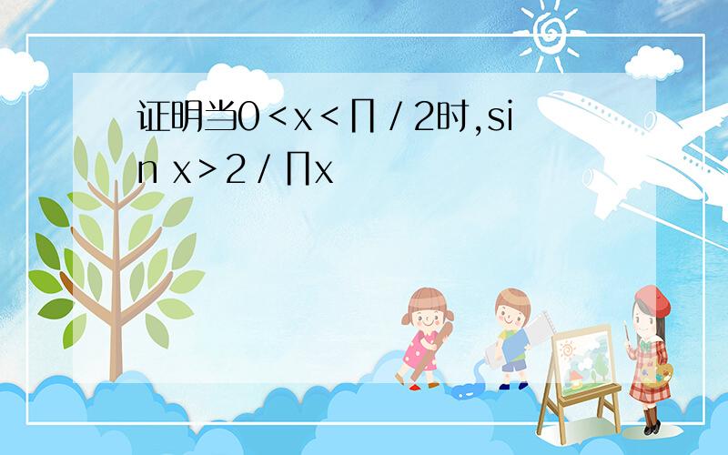 证明当0＜x＜∏／2时,sin x＞2／∏x