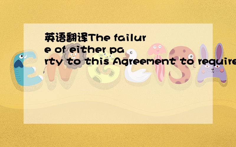 英语翻译The failure of either party to this Agreement to require performance of any provision thereof shall never affect the full right of such party to require such performance at any time thereafter; nor shall the waiver by either party of a br