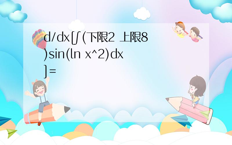 d/dx[∫(下限2 上限8)sin(ln x^2)dx]=